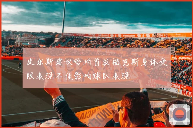 皮尔斯建议哈珀首发福克斯身体受限表现不佳影响球队表现