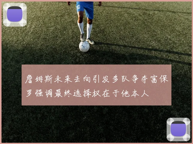 詹姆斯未来去向引发多队争夺富保罗强调最终选择权在于他本人