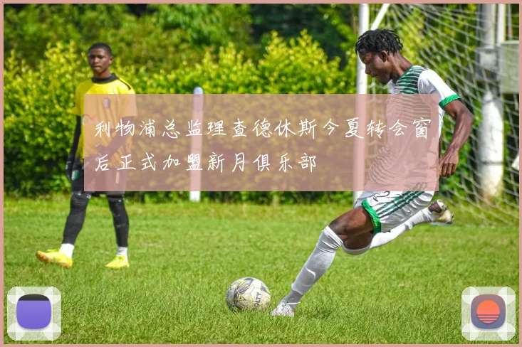 利物浦总监理查德休斯今夏转会窗后正式加盟新月俱乐部