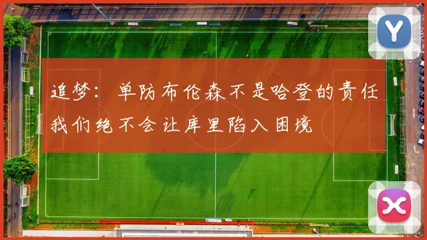 追梦：单防布伦森不是哈登的责任我们绝不会让库里陷入困境