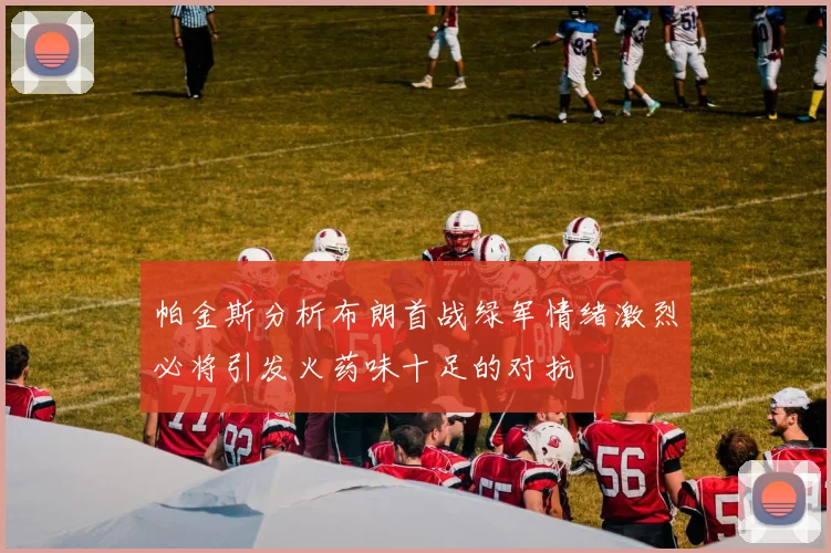 帕金斯分析布朗首战绿军情绪激烈必将引发火药味十足的对抗